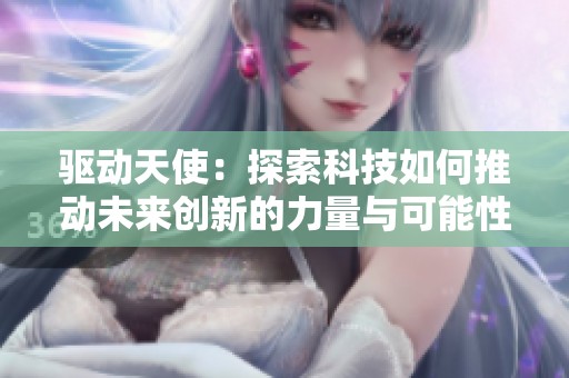 驱动天使：探索科技如何推动未来创新的力量与可能性