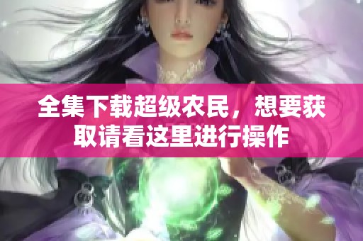 全集下载超级农民，想要获取请看这里进行操作