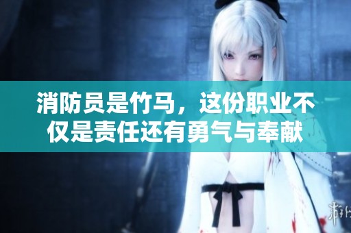 消防员是竹马，这份职业不仅是责任还有勇气与奉献
