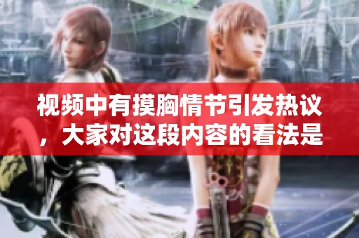 视频中有摸胸情节引发热议，大家对这段内容的看法是什么呢