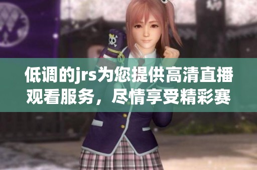 低调的jrs为您提供高清直播观看服务，尽情享受精彩赛事吧