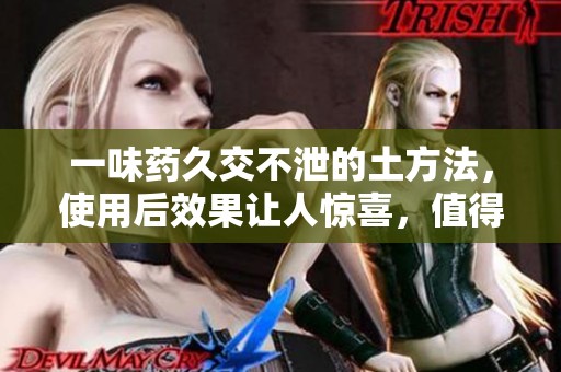 一味药久交不泄的土方法，使用后效果让人惊喜，值得尝试！