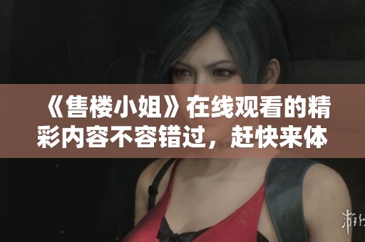 《售楼小姐》在线观看的精彩内容不容错过，赶快来体验吧