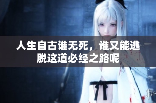 人生自古谁无死，谁又能逃脱这道必经之路呢