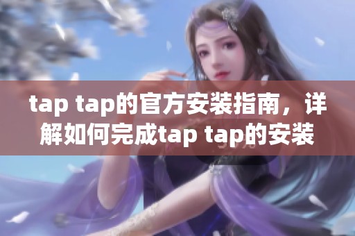tap tap的官方安装指南，详解如何完成tap tap的安装步骤