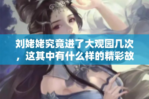 刘姥姥究竟进了大观园几次，这其中有什么样的精彩故事呢