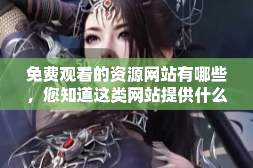 免费观看的资源网站有哪些，您知道这类网站提供什么吗