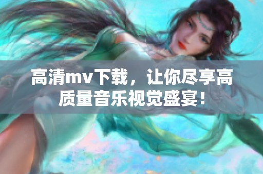 高清mv下载，让你尽享高质量音乐视觉盛宴！