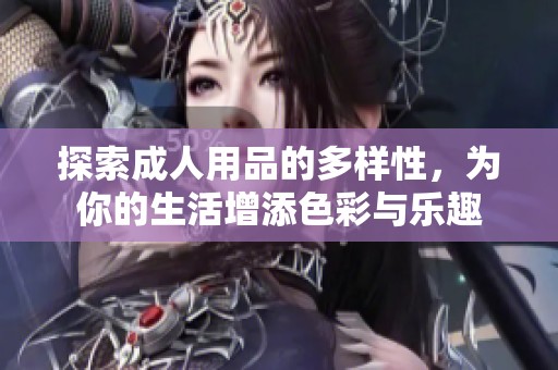探索**用品的多样性，为你的生活增添色彩与乐趣