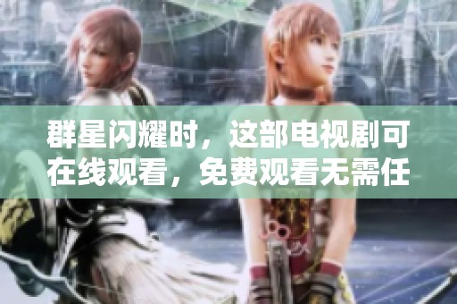 群星闪耀时，这部电视剧可在线观看，免费观看无需任何费用，精彩不容错过