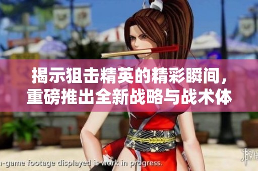 揭示狙击精英的精彩瞬间，重磅推出全新战略与战术体验