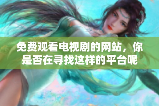 免费观看电视剧的网站，你是否在寻找这样的平台呢