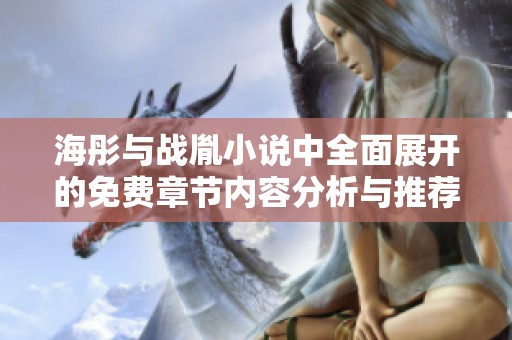 海彤与战胤小说中全面展开的免费章节内容分析与推荐