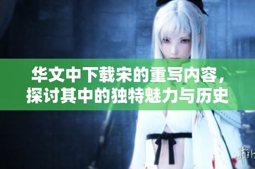华文中下载宋的重写内容，探讨其中的独特魅力与历史价值