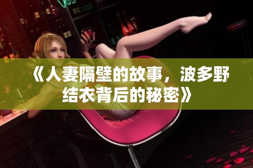 《人妻隔壁的故事，波多野结衣背后的秘密》