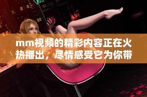 mm视频的精彩内容正在火热播出，尽情感受它为你带来的乐趣吧