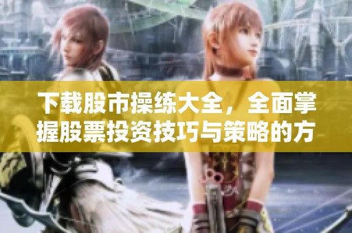 下载股市操练大全，全面掌握股票投资技巧与策略的方法