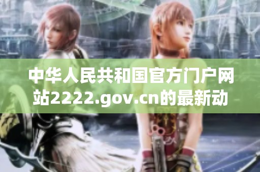 中华人民共和国官方门户网站2222.gov.cn的最新动态与信息发布