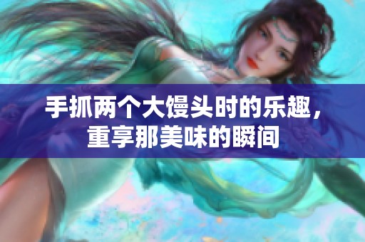 手抓两个大馒头时的乐趣，重享那美味的瞬间