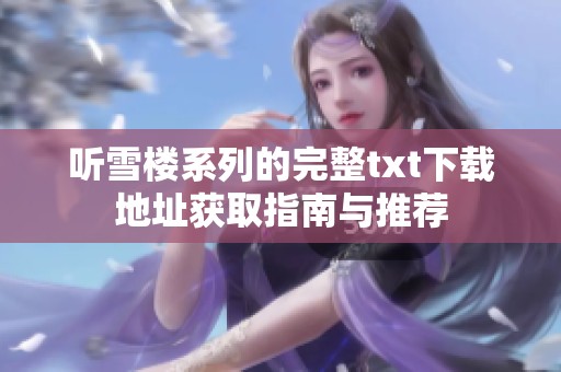 听雪楼系列的完整txt下载地址获取指南与推荐
