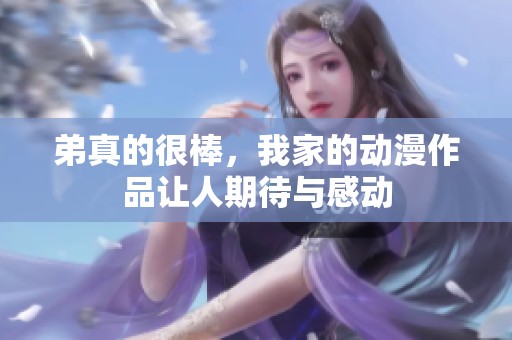 弟真的很棒，我家的动漫作品让人期待与感动