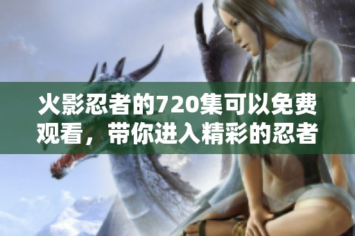 火影忍者的720集可以免费观看，带你进入精彩的忍者世界！