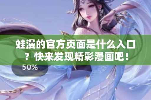 蛙漫的官方页面是什么入口？快来发现精彩漫画吧！