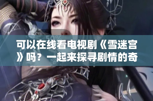 可以在线看电视剧《雪迷宫》吗？一起来探寻剧情的奇妙之旅吧！