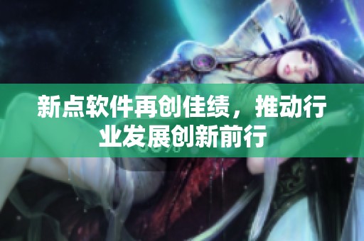 新点软件再创佳绩，推动行业发展创新前行