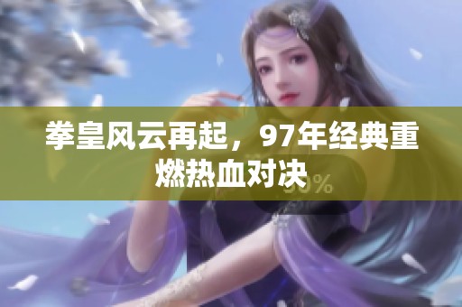 拳皇风云再起，97年经典重燃热血对决