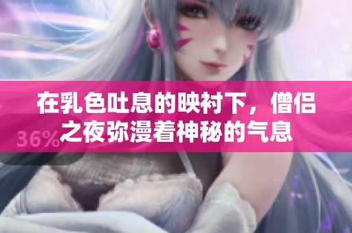 在乳色吐息的映衬下，僧侣之夜弥漫着神秘的气息
