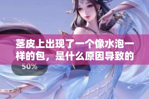 茎皮上出现了一个像水泡一样的包，是什么原因导致的呢？