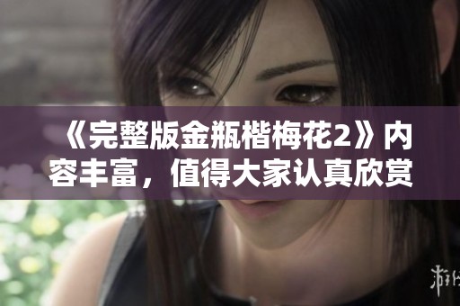 《完整版金瓶楷梅花2》内容丰富，值得大家认真欣赏与讨论