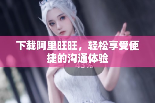 下载阿里旺旺，轻松享受便捷的沟通体验