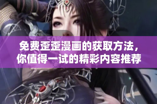 免费歪歪漫画的获取方法，你值得一试的精彩内容推荐