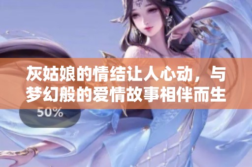 灰姑娘的情结让人心动，与梦幻般的爱情故事相伴而生