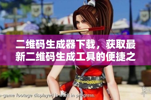 二维码生成器下载，获取最新二维码生成工具的便捷之选