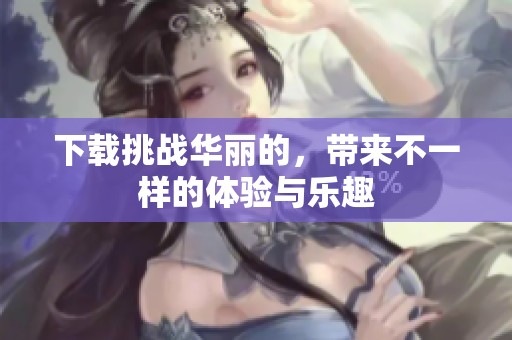 下载挑战华丽的，带来不一样的体验与乐趣