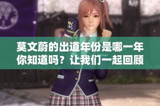 莫文蔚的出道年份是哪一年你知道吗？让我们一起回顾一下吧！