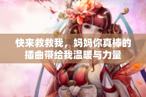 快来救救我，妈妈你真棒的插曲带给我温暖与力量