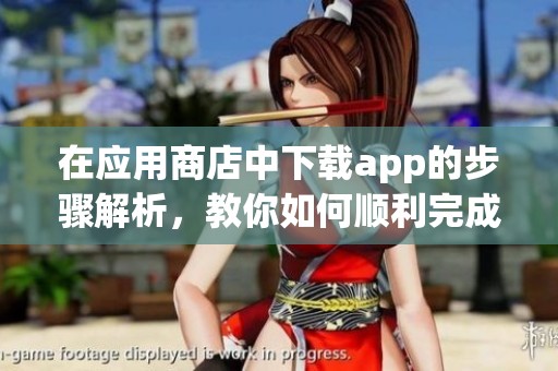 在应用商店中下载app的步骤解析，教你如何顺利完成下载过程