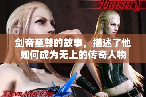 剑帝至尊的故事，描述了他如何成为无上的传奇人物