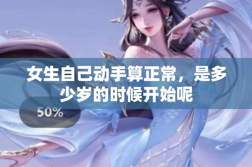 女生自己动手算正常，是多少岁的时候开始呢