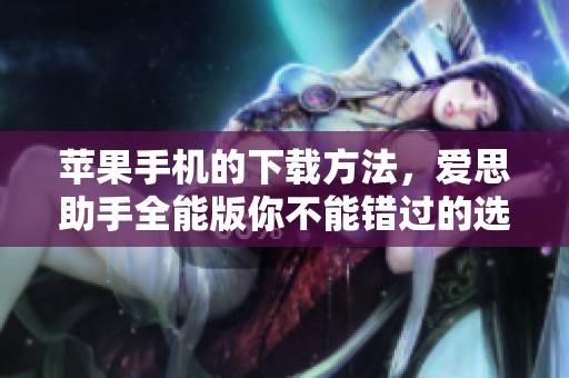 苹果手机的下载方法，爱思助手全能版你不能错过的选择