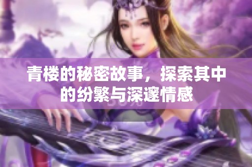 青楼的秘密故事，探索其中的纷繁与深邃情感