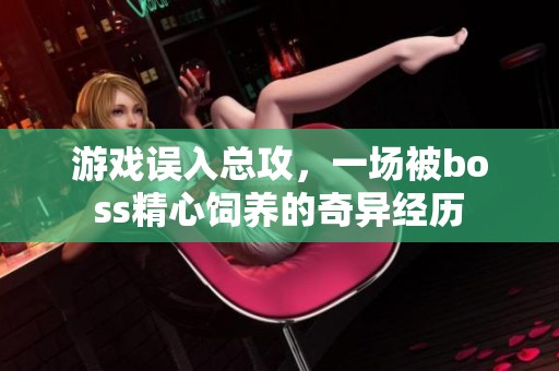 游戏误入总攻，一场被boss精心饲养的奇异经历