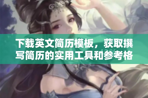 下载英文简历模板，获取撰写简历的实用工具和参考格式
