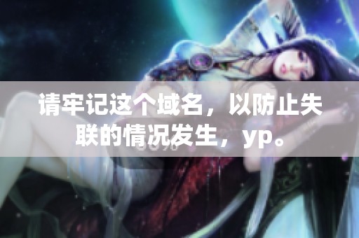 请牢记这个域名，以防止失联的情况发生，yp。