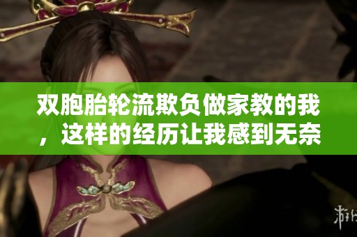 双胞胎轮流欺负做家教的我，这样的经历让我感到无奈和困扰