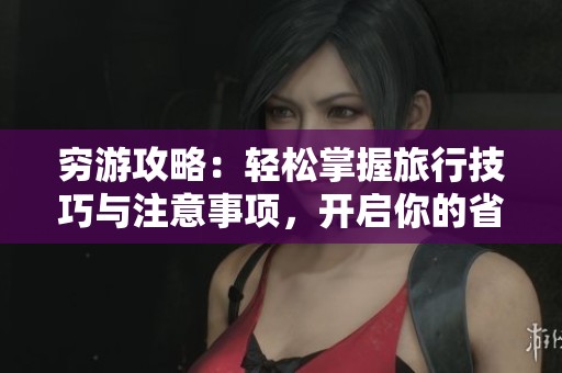 穷游攻略：轻松掌握旅行技巧与注意事项，开启你的省钱之旅